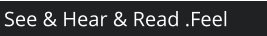 See & Hear & Read .Feel
