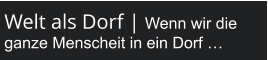 Welt als Dorf | Wenn wir die ganze Menscheit in ein Dorf …