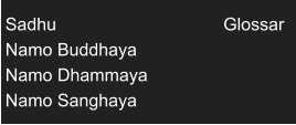 Sadhu                                  Glossar Namo Buddhaya Namo Dhammaya           Namo Sanghaya