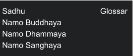 Sadhu                                  Glossar Namo Buddhaya Namo Dhammaya           Namo Sanghaya
